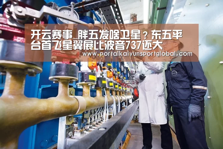 开云赛事_胖五发啥卫星?东五平台首飞星翼展比波音737还大(图2) 开云体育直播