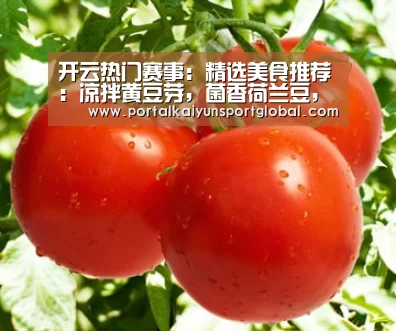 开云热门赛事:精选美食推荐:凉拌黄豆芽,菌香荷兰豆,电饭煲排骨焖饭的做法(图1) 开云热门赛事
