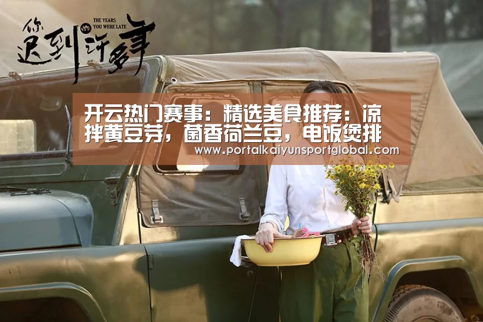 开云热门赛事:精选美食推荐:凉拌黄豆芽,菌香荷兰豆,电饭煲排骨焖饭的做法(图3) KAIYUN官网