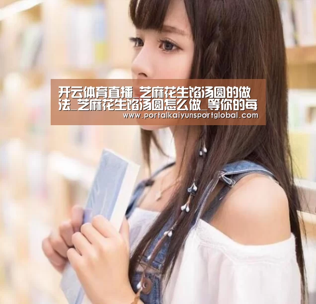 开云体育直播_芝麻花生馅汤圆的做法_芝麻花生馅汤圆怎么做_等你的每一餐的菜谱(图1) 开云赛事