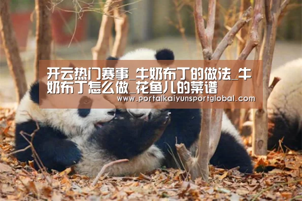 开云热门赛事_牛奶布丁的做法_牛奶布丁怎么做_花鱼儿的菜谱(图2) 开云体育直播