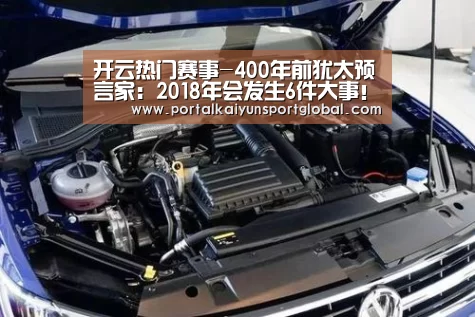 开云热门赛事-400年前犹太预言家:2018年会发生6件大事!(图1) KAIYUN官网