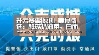 开云赛事|原创 美食精选:鲜菇扒油菜,白面鸡蛋汤,香辣蟹,虾仁油面筋的做法(图1) 开云赛事