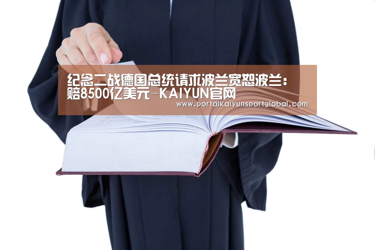 纪念二战德国总统请求波兰宽恕波兰:赔8500亿美元-KAIYUN官网(图1) KAIYUN官网