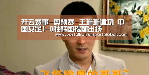 开云赛事-奥预赛-王珊珊建功 中国女足1-0胜韩国提前出线(图1) 开云赛事