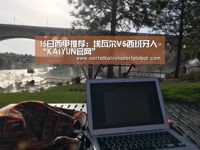 15日西甲推荐:埃瓦尔VS西班牙人“KAIYUN官网”(图1) KAIYUN官网