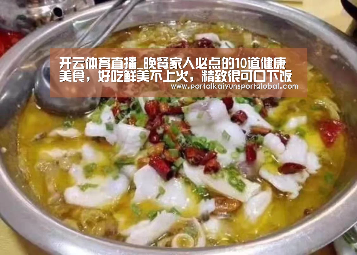开云体育直播_晚餐家人必点的10道健康美食,好吃鲜美不上火,精致很可口下饭(图3) 开云热门赛事