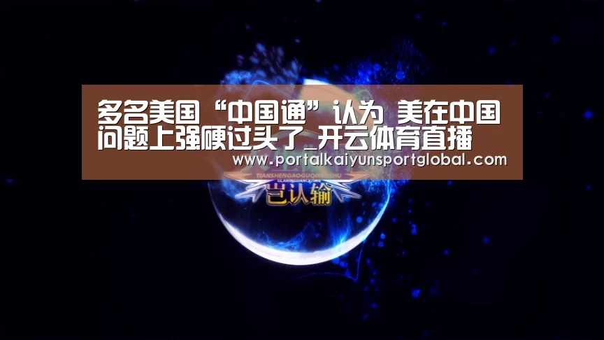 多名美国“中国通”认为 美在中国问题上强硬过头了_开云体育直播(图2) 开云体育直播